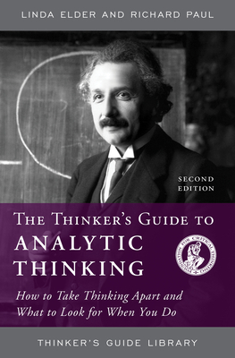 The Thinker's Guide to Analytic Thinking: How to Take Thinking Apart and What to Look for When You Do (Thinker's Guide Library)