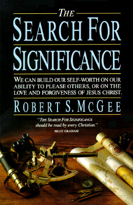The Search for Significance: We Can Build Our Self-Worth on Our Ability to Please Others, or on the Love and Forgiveness of Jesus Christ