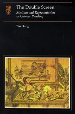 The Double Screen: Medium and Representation in Chinese Painting (Essays in Art and Culture)