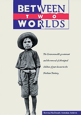 Between Two Worlds: The Commonweath Government and the Removal of Aboriginal Children of Part Descent in the Northern Territory