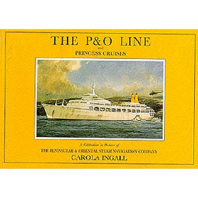 P & O Line and Princess Cruises : A Celebration in Pictures of the Peninsular and Oriental Steam Navigation Company