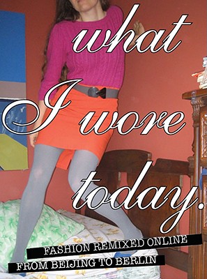 What I Wore Today: Fashion Remixed Online from Beijing to Berlin
