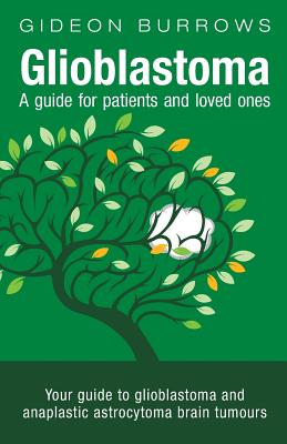 Glioblastoma - A guide for patients and loved ones: Your guide to glioblastoma and anaplastic astrocytoma brain tumours (Facing Brain Cancer)