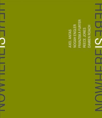 Nowhere Is Here: Axel Antas, Nogah Engler, Franziska Furter, Reece Jones, Damien Roach. Kate MacFarlane, Becky Beasley