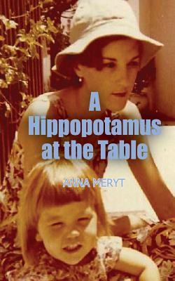 A Hippopotamus At The Table: A true story of a journey to a new life in Cape Town, South Africa in 1975