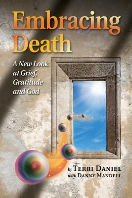 Embracing Death: A New Look at Grief, Gratitude and God Image for Embracing Death: A New Look at Grief, Gratitude and God