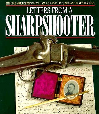 Letters from a Sharpshooter : The Civil War Letters of William B. Greene, Co. G 2nd United States Sharpshooters (Berdan's) Army of the Potomac 1861-1865