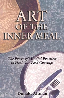 Art of the Inner Meal: The Power of Mindful Practices to Heal Our Food Cravings (Revised, Expanded)