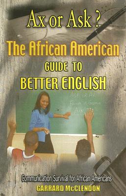 Ax or Ask The African American Guide to Better English