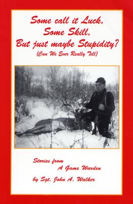 Some Call It Luck, Some Skill, But Just Maybe Stupidity: Can We Even Really Tell (Stories from a Game Warden)