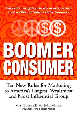 Boomer Consumer: Ten New Rules for Marketing to Americas Largest, Wealthiest and Most Influential Group