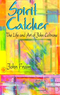 Spirit Catcher: The Life and Art of John Coltrane