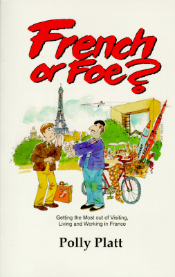 French or Foe : Getting the Most Out of Visiting, Living and Working in France