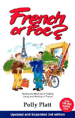 French or Foe: Getting the Most Out of Visiting, Living and Working in France