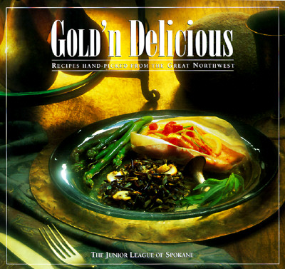 Gold 'N Delicious: Recipes Hand-Picked from the Great Northwest