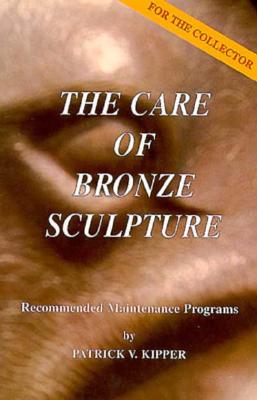 Image for The Care of Bronze Sculpture: Recommended Maintenance Programs for the Collector The Care of Bronze Sculpture: Recommended Maintenance Programs for the Collector