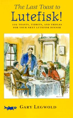 The Last Toast to Lutefisk!: 102 Toasts, Tidbits, and Trifles for Your Next Lutefisk Dinner