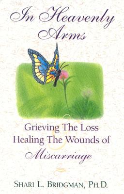 Image for IN HEAVENLY ARMS : GRIEVING THE LOSS AND HEALING THE WOUNDS OF MISCARRIAGE