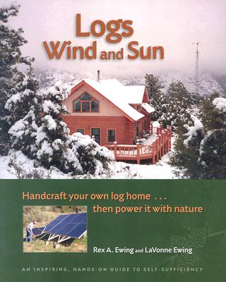 Logs, Wind and Sun: Handcraft Your Own Log Home . Then Power It with Nature