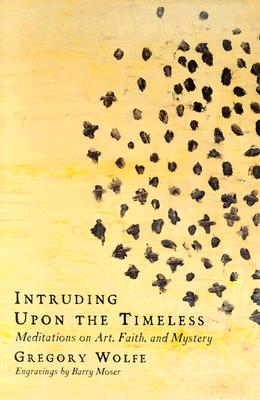 Image for Intruding Upon the Timeless: Meditations on Art, Faith, and Mystery