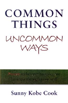 Common Things Uncommon Ways: Proven techniques to grow any business through your Staff