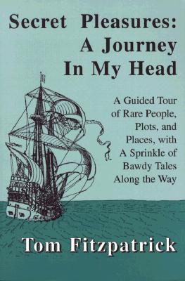 Secret Pleasures: A Journey in My Head, A Guided Tour of Rare People, Plots, and Places, with A Sprinkle of Bawdy Tales Along the Way