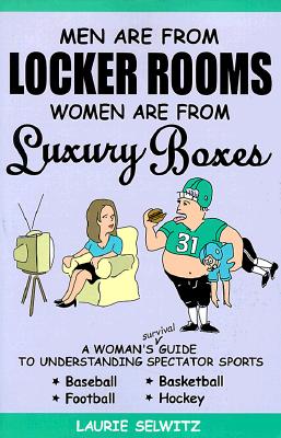 Men Are from Locker Rooms, Women Are from Luxury Boxes: A Woman's Survival Guide to Understanding Spectator Sports