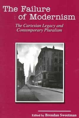 The Failure of Modernism: The Cartesian Legacy and Contemporary Pluralism (American Maritain Association Publications)