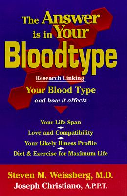 The Answer Is in Your Bloodtype: Research Linking Your Blood Type and How It Affects Your Life Span, Love and Compatibility, Your Likely Illness Profile, Diet & Exercise for Maximum
