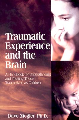 Traumatic Experience and the Brain: A Handbook to Understanding and Treating Those Traumatized as Children