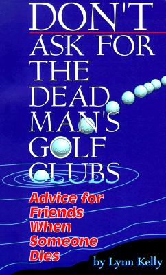 Image for Don't Ask for the Dead Man's Golf Clubs:  Advice for Friends When Someone Dies