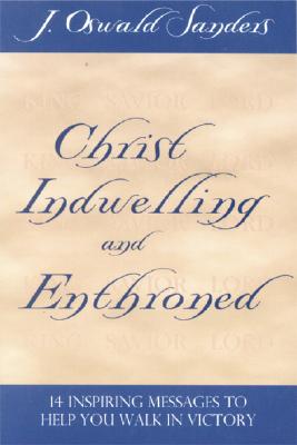 Christ Indwelling and Enthroned: 14 Inspiring Messages to Help You Walk in Victory
