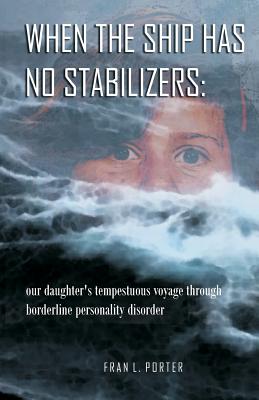 Image for When the Ship has No Stabilizers: our daughter's tempestuous voyage through borderline personality disorder When the Ship has No Stabilizers: our daughter's tempestuous voyage through borderline personality disorder