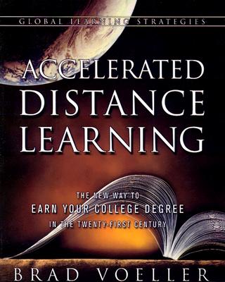 Accelerated Distance Learning: The New Way to Earn Your College Degree in the Twenty-First Century Brad Voeller