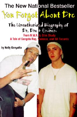 You Forgot About Dre: The Unauthorized Biography of Dr. Dre and Eminem - From N.W.A. to Slim Shady, a Tale of Gangsta Rap, Violence, and Hit Records