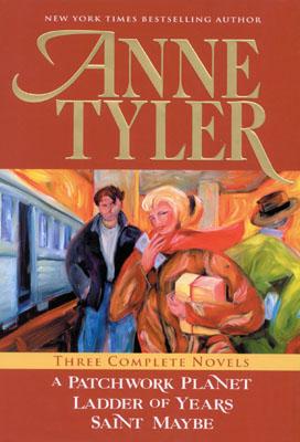 Anne Tyler Three Complete Novels: A Patchwork Planet * Ladder of Years * Saint Maybe