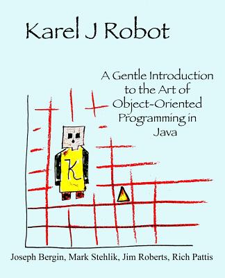 Image for Karel J Robot: A Gentle Introduction to the Art of Object-Oriented Programming in Java