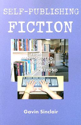 Self-publishing Fiction: From Manuscript To Bookstore And Beyond
