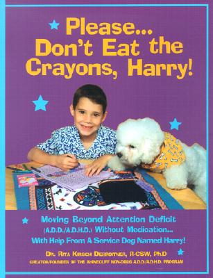 Please. Don't Eat the Crayons, Harry! Moving Beyond Attention Deficit (A.D.D./A.D.H.D.) with Help from a Service Dog Named Harr