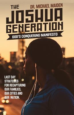 The Joshua Generation: Gods Conquering Manifesto: Last Day Strategies for Recapturing Our Families, Our Cities and Our Nation