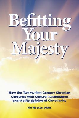 Befitting Your Majesty: How the Twenty-first Century Christian Contends with Cultural Assimilation and the Re-defining of Christianity
