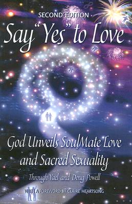 Say YES to Love: God Unveils SoulMate Love and Sacred Sexuality, Second Edition