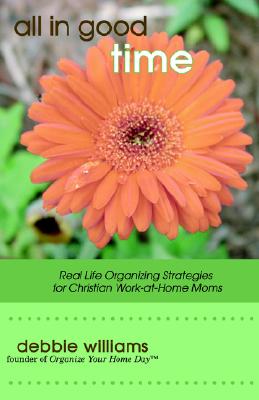 All in Good Time: Real Life Organizing Strategies for Christian Work at Home Moms