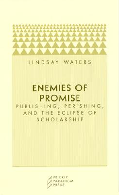Enemies of Promise: Publishing, Perishing, and the Eclipse of Scholarship