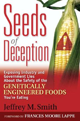 Seeds of Deception: Exposing Industry and Government Lies About the Safety of the Genetically Engineered Foods You're Eating