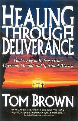 Healing Through Deliverance: God's Key to Release From Physical, Mental and Spiritual Disease