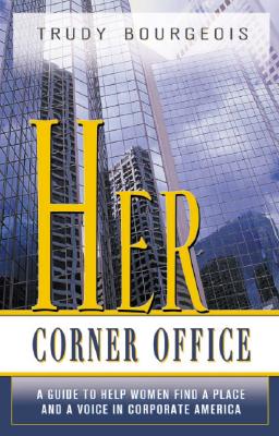 Her Corner Office: A Guide To Help Women Find A Place And A Voice In Corporate America