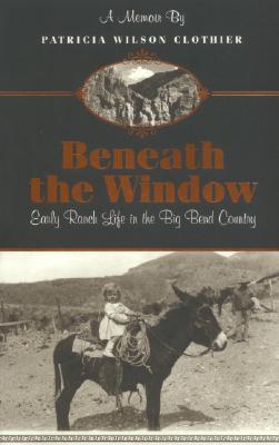 Beneath the Window: Early Ranch Life in the Big Bend Country: A Memoir