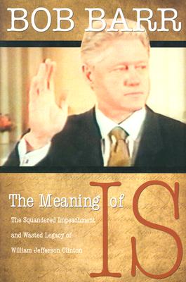 Meaning of Is : The Squandered Impeachment and Wasted Legacy of William Jefferson Clinton