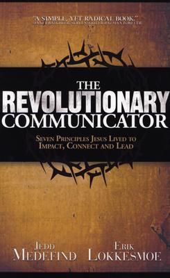 The Revolutionary Communicator: Seven Principles Jesus Lived To Impact, Connect And Lead